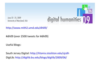 http://www.mith2.umd.edu/dh09/ #dh09 (over 2500 tweets for #dh09) Useful Blogs: South Jersey Digital:  http://titania.stockton.edu/sjcdh DigiLib:  http://digilib.bu.edu/blogs/digilib/2009/06/   