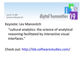 Keynote: Lev Manovitch “ cultural analytics: the science of analytical reasoning facilitated by interactive visual interfaces.” Check out:  http://lab.softwarestudies.com/   