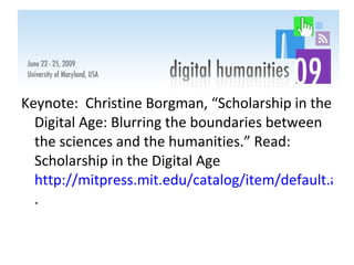 Keynote:  Christine Borgman, “Scholarship in the Digital Age: Blurring the boundaries between the sciences and the humanities.” Read: Scholarship in the Digital Age  http://mitpress.mit.edu/catalog/item/default.asp?ttype=2&tid=11333 .  