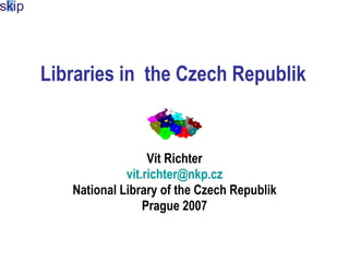 Librar ies  in the Czech Republik Vít Richter [email_address] National Library of the Czech Republik Prague 2007 