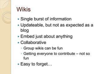 WikisSingle burst of informationUpdateable, but not as expected as a blogEmbed just about anythingCollaborativeGroup wikis can be funGetting everyone to contribute – not so funEasy to forget…