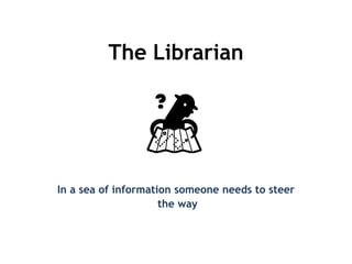 The Librarian

In a sea of information someone needs to steer
the way

 