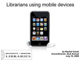 Librarians using mobile devices




                             by Rachel Vacek
                    Unconference, ALA Annual
                                July 10, 2009
 