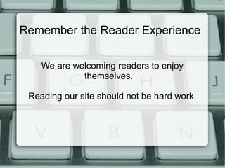 Remember the Reader Experience
We are welcoming readers to enjoy
themselves.
Reading our site should not be hard work.
 