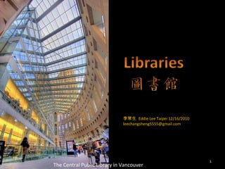 The Central Public Library in Vancouver 李常生  Eddie Lee Taipei 12/16/2010 [email_address] 