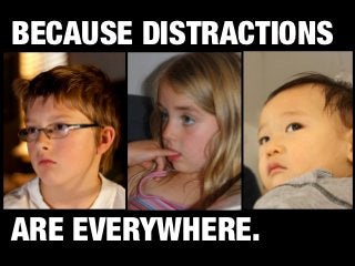 BECAUSE DISTRACTIONS




ARE EVERYWHERE.
 