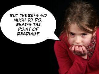 But There’s so
 much to do.
  What’s the
   point of
   reading?
 