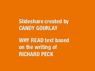 Slideshare created by
CANDY GOURLAY

WHY READ text based 
on the writing of 
RICHARD PECK
 