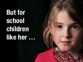 But for
school
children
like her … 
 