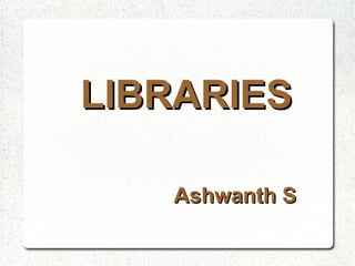 LIBRARIESLIBRARIES
Ashwanth SAshwanth S
 