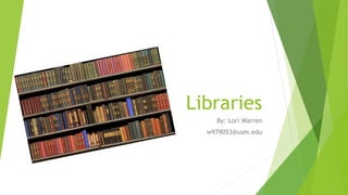 Libraries
By: Lori Warren
w979053@usm.edu
 