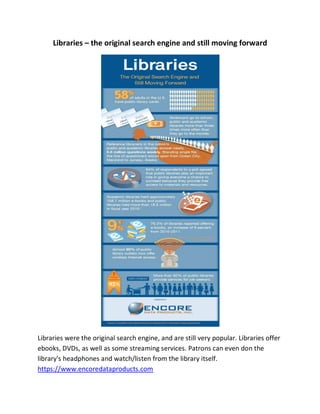 Libraries – the original search engine and still moving forward
Libraries were the original search engine, and are still very popular. Libraries offer
ebooks, DVDs, as well as some streaming services. Patrons can even don the
library's headphones and watch/listen from the library itself.
https://www.encoredataproducts.com
 