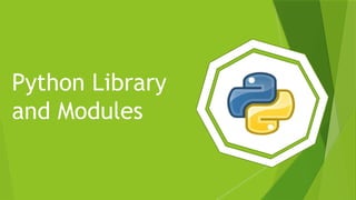 Python Library
and Modules
 