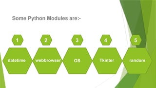 Some Python Modules are:-
datetime
1
webbrowser
2
OS
3
Tkinter
4
random
5
 