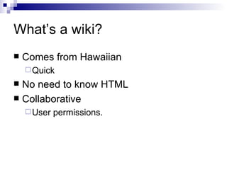 What’s a wiki? Comes from Hawaiian  Quick No need to know HTML Collaborative User permissions. 