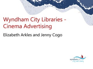 Wyndham City Libraries -
Cinema Advertising
Elizabeth Arkles and Jenny Cogo
 