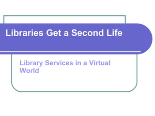 Libraries Get a Second Life Library Services in a Virtual World 