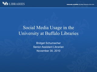 Bridget Schumacher
Senior Assistant Librarian
November 30, 2010
Social Media Usage in the
University at Buffalo Libraries
 
