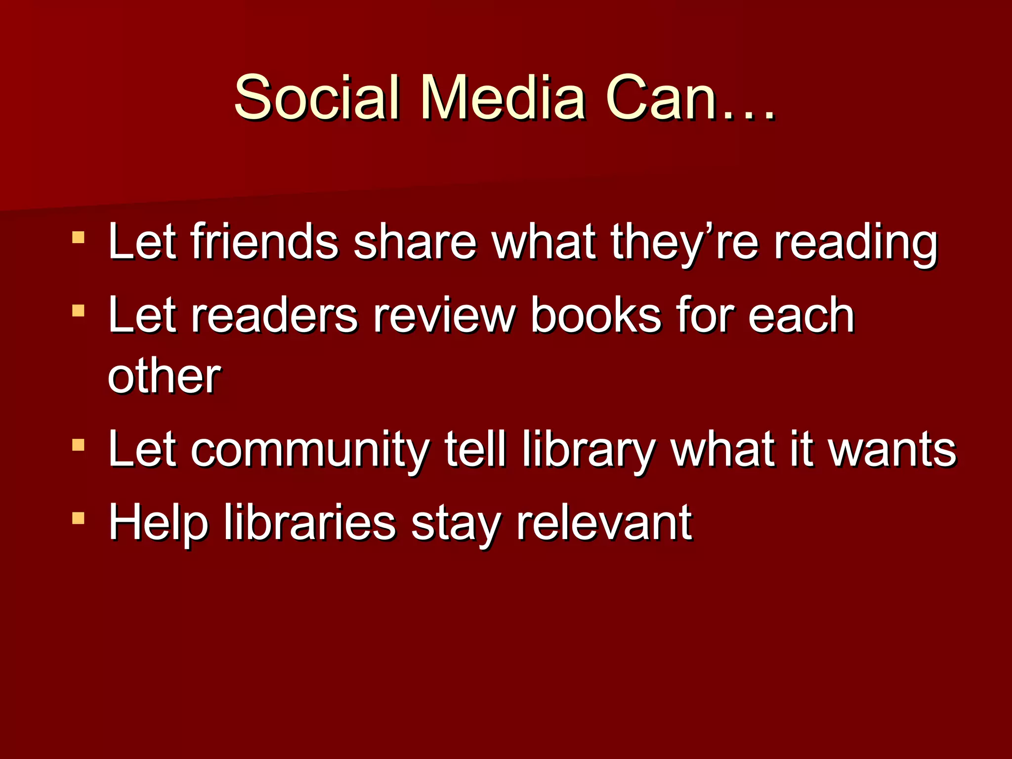 Social Media Can… Let friends share what they’re reading Let readers review books for each other Let community tell library what it wants Help libraries stay relevant 
