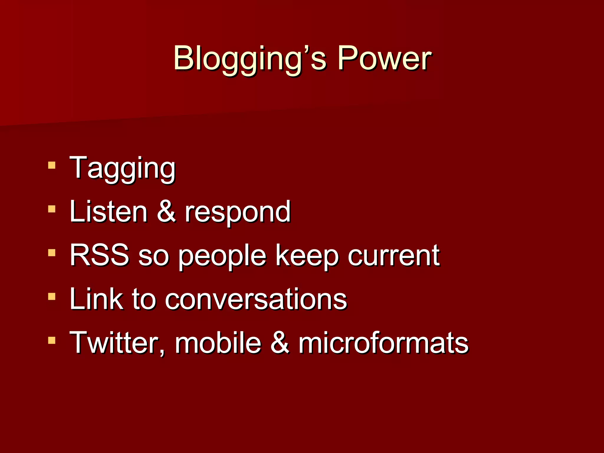 Blogging’s Power Tagging Listen & respond RSS so people keep current Link to conversations Twitter, mobile & microformats 