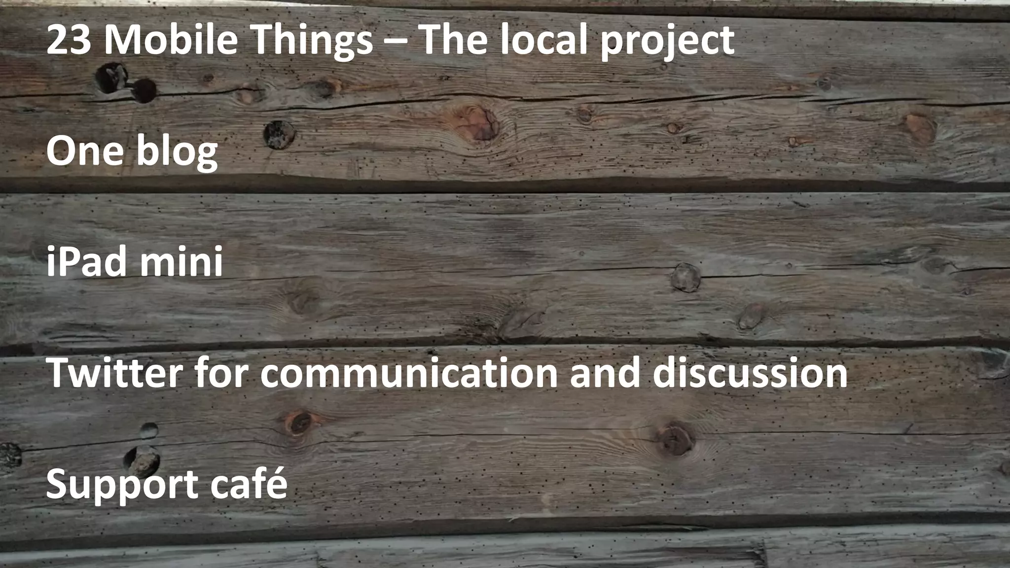 23 Mobile Things – The local project
One blog
iPad mini
Twitter for communication and discussion
Support café
 