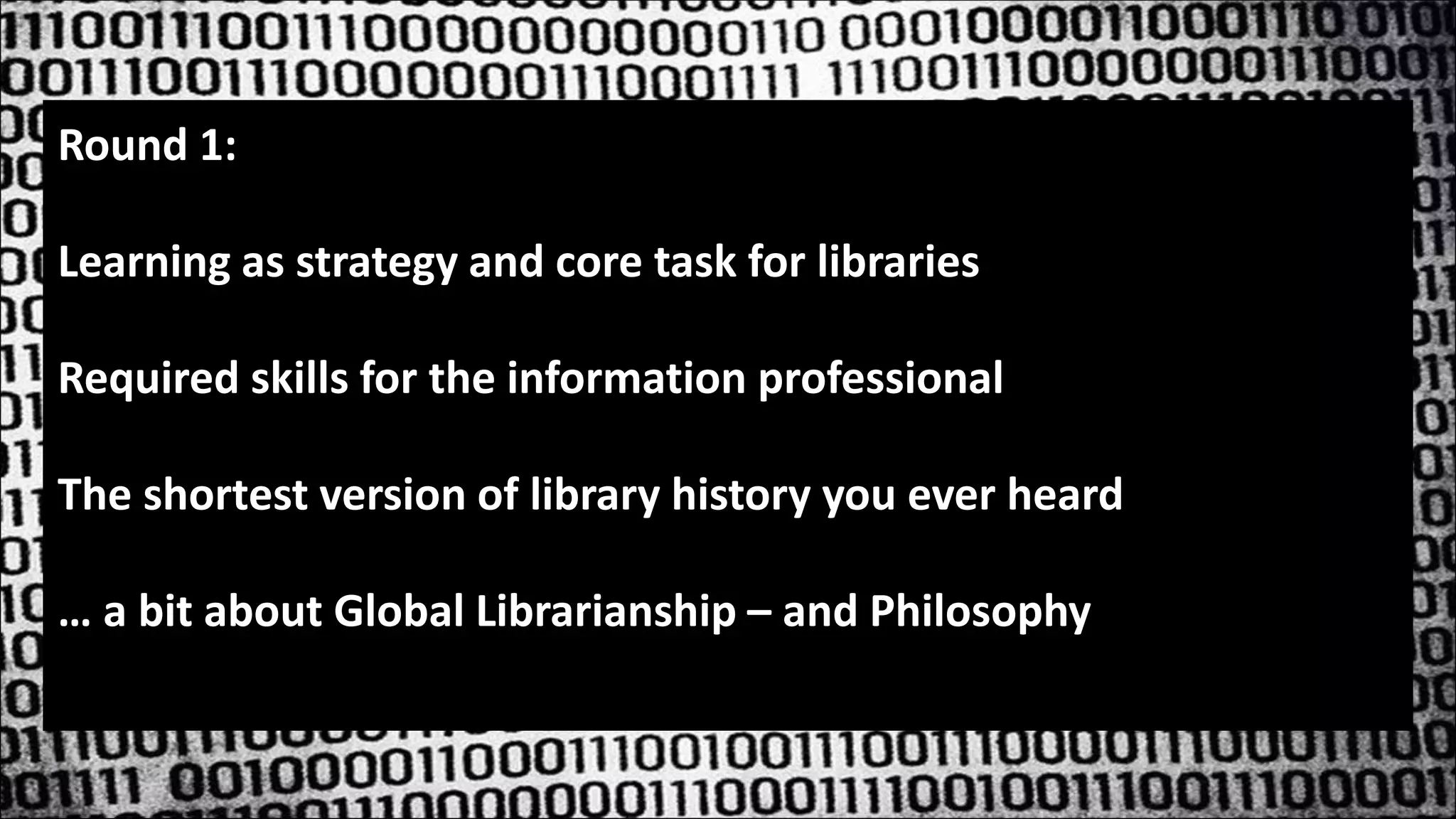 Round 1:
Learning as strategy and core task for libraries
Required skills for the information professional
The shortest version of library history you ever heard
… a bit about Global Librarianship – and Philosophy
 