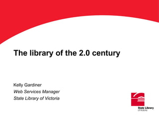 The library of the 2.0 century Kelly Gardiner Web Services Manager State Library of Victoria ‘ Title’on this keyline. Arial Bold 36 pts 