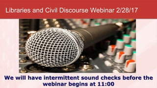 Libraries and Civil Discourse Webinar 2/28/17
We will have intermittent sound checks before the
webinar begins at 11:00
 