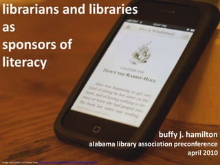 librarians and libraries as sponsors of literacy buffy j. hamiltonalabama library association preconference april 2010 Image used under a CC license from http://www.flickr.com/photos/tsmall/3299315590/sizes/o/ 