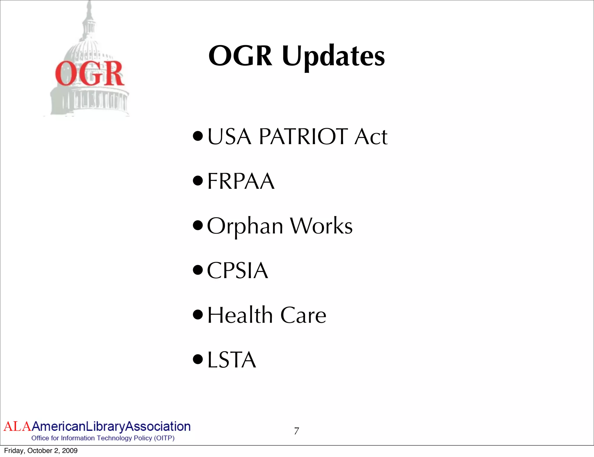 OGR Updates

                          •USA PATRIOT Act
                          •FRPAA
                          •Orphan Works
                          •CPSIA
                          •Health Care
                          •LSTA

                                   7
Friday, October 2, 2009
 