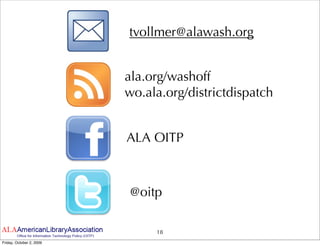 tvollmer@alawash.org


                          ala.org/washoff
                          wo.ala.org/districtdispatch


                          ALA OITP



                          @oitp

                               18
Friday, October 2, 2009
 