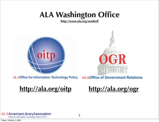 ALA Washington Ofﬁce
                                    http://www.ala.org/washoff




                     http://ala.org/oitp               http://ala.org/ogr


                                                2
Friday, October 2, 2009
 