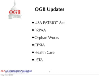 OGR Updates

                          •USA PATRIOT Act
                          •FRPAA
                          •Orphan Works
                          •CPSIA
                          •Health Care
                          •LSTA

                                   7
Friday, October 2, 2009
 