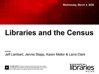 PLEASE NOTE: We will be doing audio checks every few minutes,
but between audio checks we will not be broadcasting. If you do not
hear anything right now, please wait for the next audio check.
Libraries and the Census
Jeff Lambert, Jennie Stapp, Karen Mellor & Larra Clark
Wednesday, March 4, 2020
 