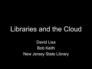 Libraries and the Cloud
          David Lisa
          Bob Keith
    New Jersey State Library
 