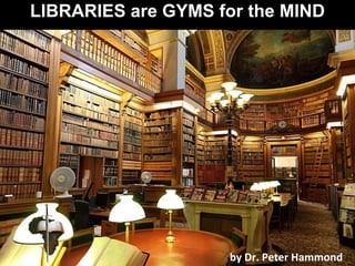 LIBRARIES are GYMS for the MIND
by Dr. Peter Hammond
 