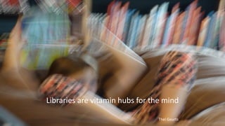 Libraries are vitamin hubs for the mind
Thei Geurts
 