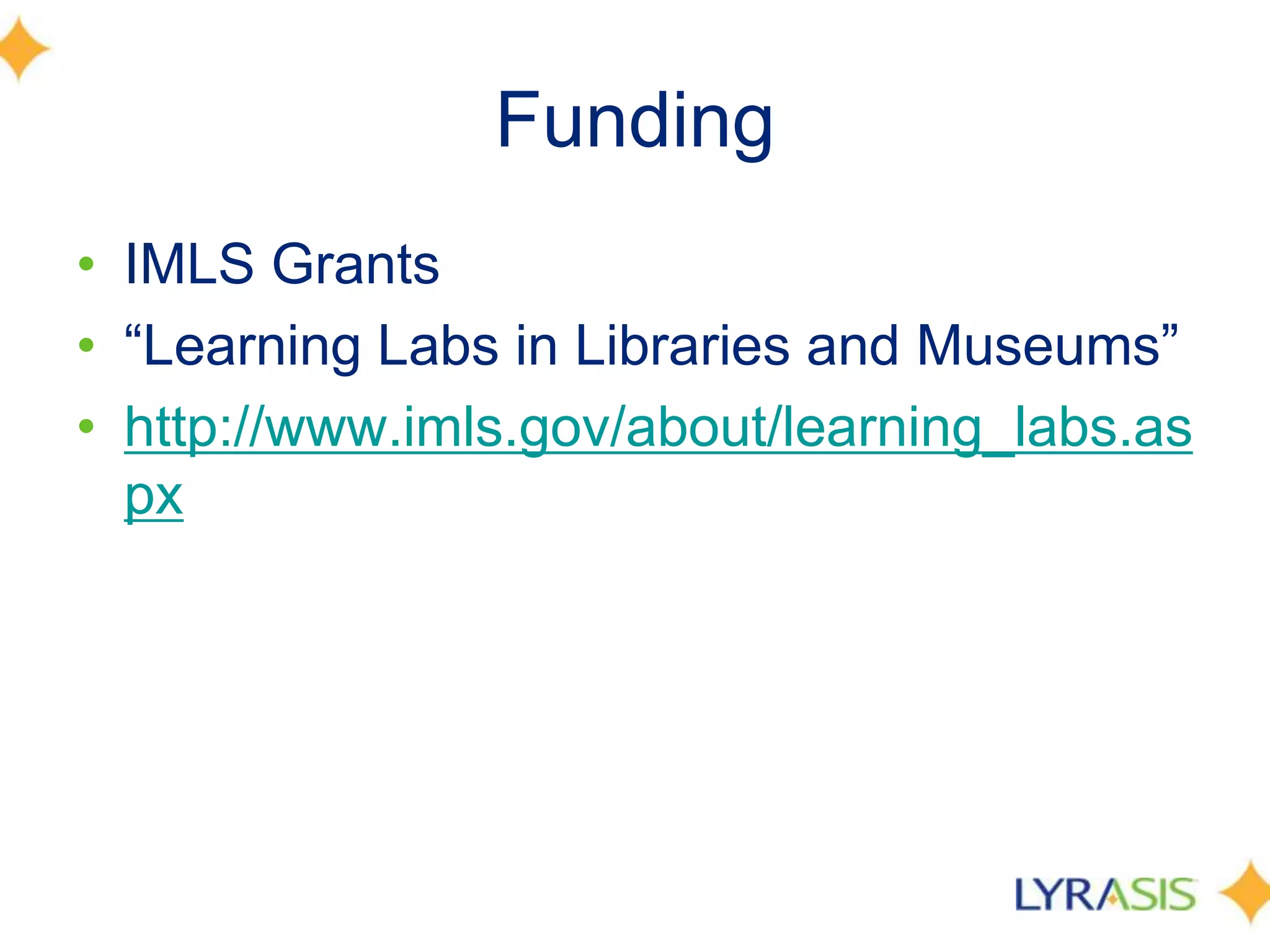 Funding
• IMLS Grants
• ―Learning Labs in Libraries and Museums‖
• http://www.imls.gov/about/learning_labs.as
px
 
