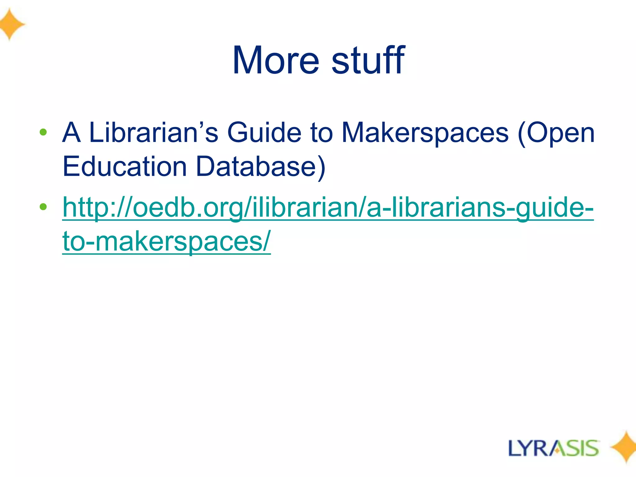 More stuff
• A Librarian’s Guide to Makerspaces (Open
Education Database)
• http://oedb.org/ilibrarian/a-librarians-guide-
to-makerspaces/
 