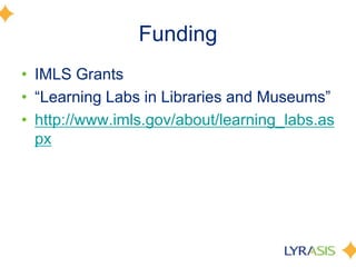 Funding
• IMLS Grants
• ―Learning Labs in Libraries and Museums‖
• http://www.imls.gov/about/learning_labs.as
px
 