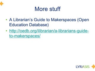 More stuff
• A Librarian’s Guide to Makerspaces (Open
Education Database)
• http://oedb.org/ilibrarian/a-librarians-guide-
to-makerspaces/
 