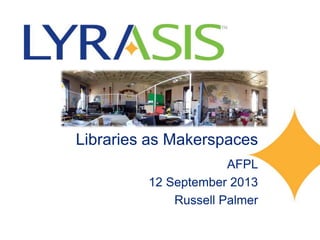 Libraries as Makerspaces
AFPL
12 September 2013
Russell Palmer
 