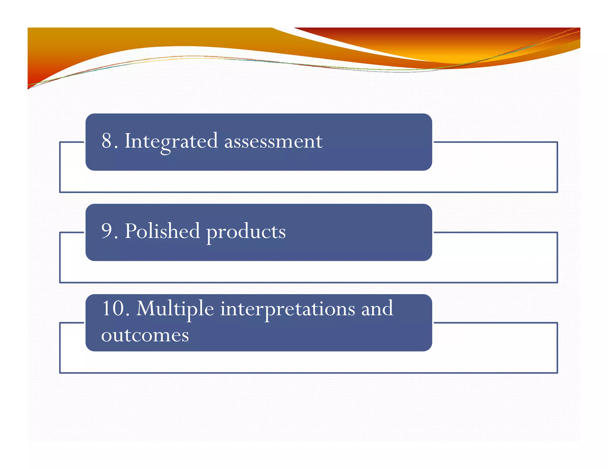8. Integrated assessment 
9. Polished products 
10. Multiple interpretations and 
outcomes 
 