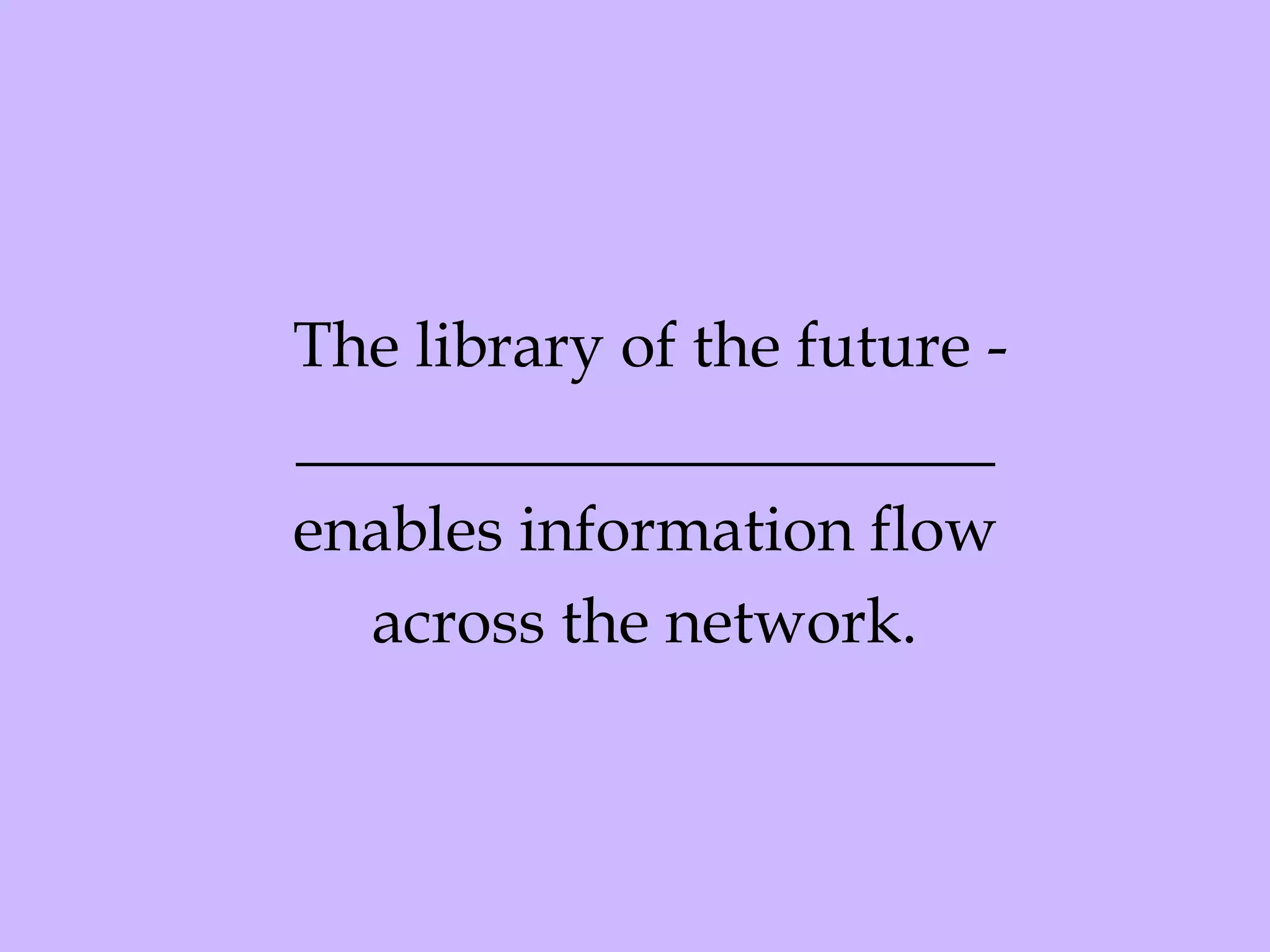 The library of the future - ______________________ enables information flow across the network. 