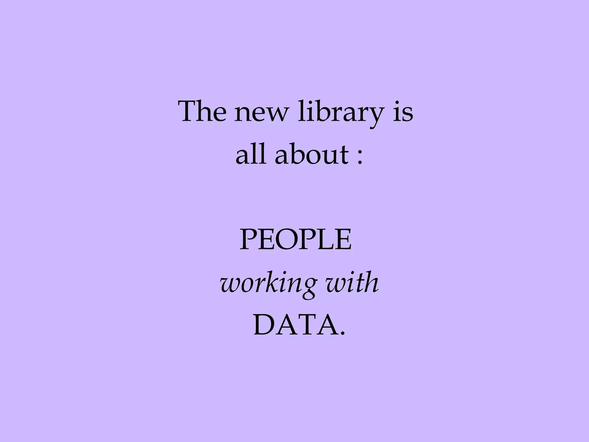 The new library is  all about : PEOPLE  working with DATA. 