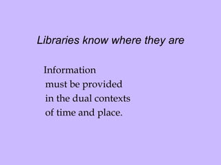 Libraries know where they are Information  must be provided in the dual contexts  of time and place.  