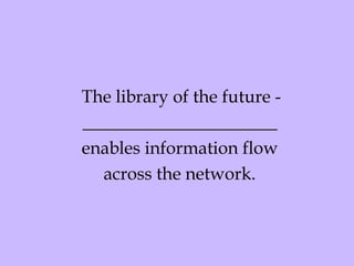The library of the future - ______________________ enables information flow across the network. 