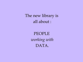 The new library is  all about : PEOPLE  working with DATA. 