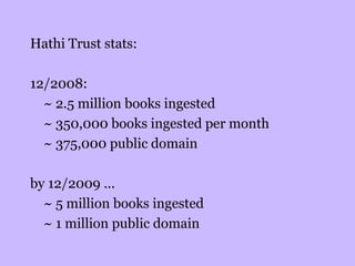 Hathi Trust stats: 12/2008:  ~ 2.5 million books ingested ~ 350,000 books ingested per month  ~ 375,000 public domain  by 12/2009 ...  ~ 5 million books ingested ~ 1 million public domain  
