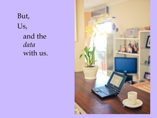 But,  Us,  and the  data  with us. 